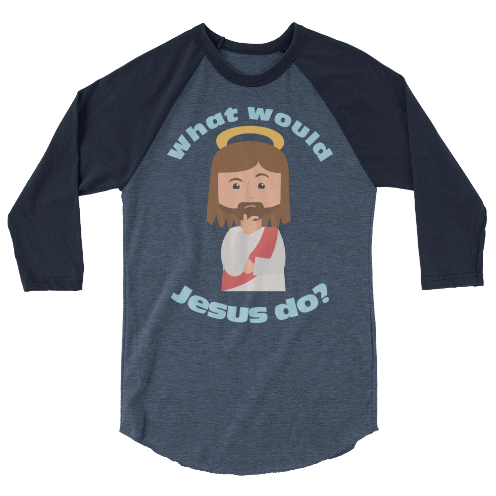 3/4 Sleeve Raglan Shirt – What would Jesus do? (five variations)